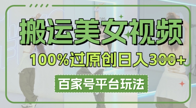 搬运美女视频100%过原创大揭秘，百家号平台玩法，轻松日入3张(可矩阵)-极光库