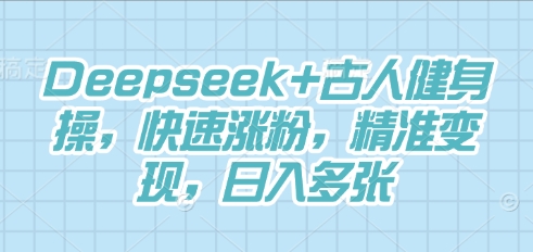 Deepseek+古人健身操，快速涨粉，精准变现，日入多张-极光库