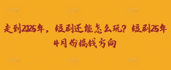 走到2025年，短剧还能怎么玩？短剧25年4月份搞钱方向-极光库
