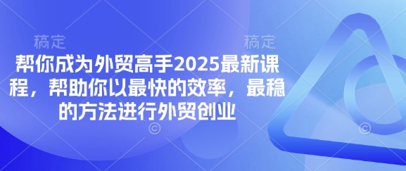 帮你成为外贸高手2025最新课程，帮助你以最快的效率，最稳的方法进行外贸创业-极光库