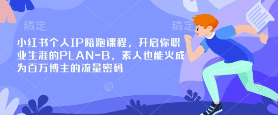 小红书个人IP陪跑课程，开启你职业生涯的PLAN-B，素人也能火成为百万博主的流量密码-极光库
