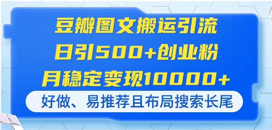 （14323期）豆瓣图文搬运引流，日引500+创业粉，月稳定变现10000+，好做、易推荐且...-极光库