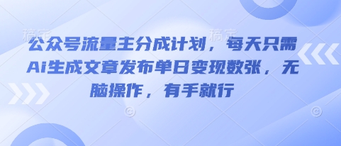 公众号流量主分成计划，每天只需Ai生成文章发布单日变现数张，无脑操作，有手就行-极光库