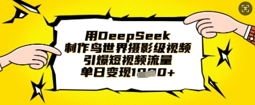 用DeepSeek制作鸟世界摄影级视频，引爆短视频流量，单日变现1k-极光库