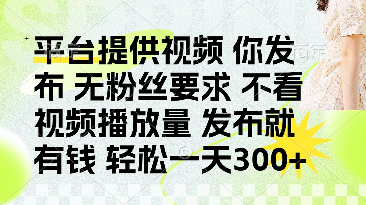 （14224期）发布平台提供视频就有钱 无粉丝要求 不看视频播放量 发布就有钱 一天300+-极光库