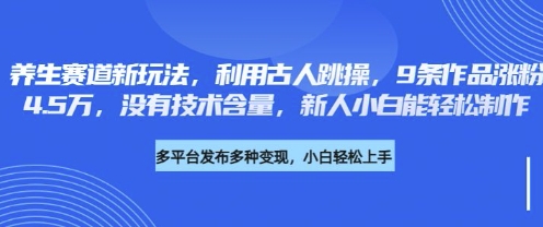 养生赛道新玩法，利用古人跳操，9条作品涨粉4.5W，没有技术含量，新人小白能轻松制作-极光库