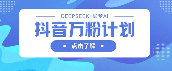 抖音万粉计划，利用DeepSeek+即梦AI生成视频，快速涨到万粉-极光库