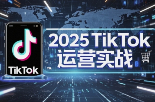 2025TikTok电商运营，掌握TikTok店铺运营核心技巧，实现低成本高转化-极光库