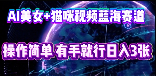 AI美女+猫咪视频蓝海赛道，操作简单，有手就行日入3张-极光库