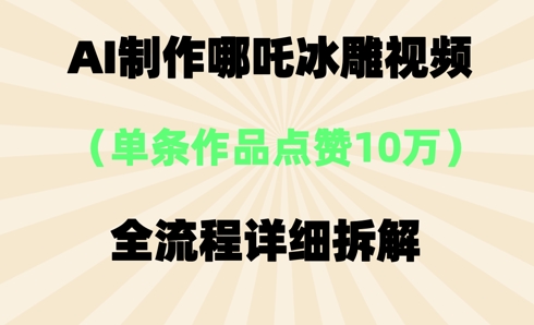 AI哪吒冰雕视频，单条视频点赞10W+，全流程详细拆解-极光库