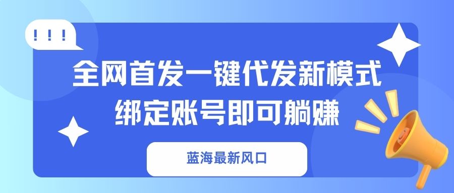 （14183期）蓝海最新风口，全网首发一键代发新模式！绑定账号即可躺赚-极光库