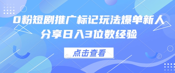 0粉短剧推广标记玩法爆单新人分享日入3位数经验-极光库