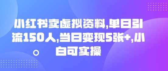 小红书卖虚拟资料，单日引流150人，当日变现5张+，小白可实操-极光库