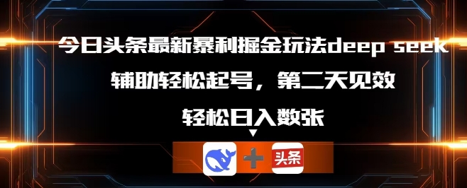 今日头条最新暴利掘金玩法deepseek，辅助轻松矩阵当天起号，第二天见收益，轻松日入数张-极光库