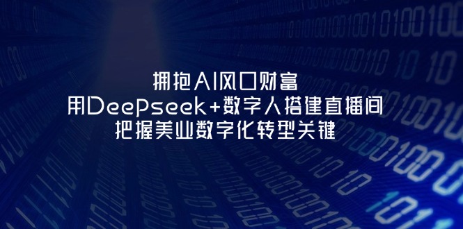 （14299期）拥抱AI风口财富：用Deepseek+数字人搭建直播间，把握美业数字化转型关键-极光库