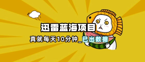 迅雷浏览器项目_真就每天忙活10分钟，完整拆解+热点把控(超详细拆解教程)-极光库