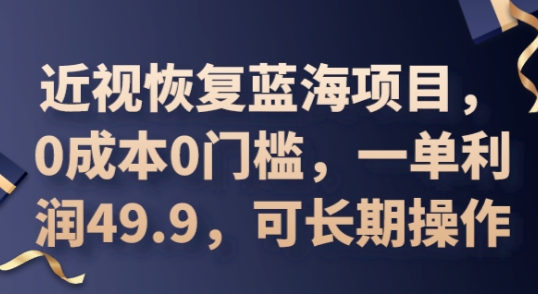 2025近视恢复蓝海项目，0成本0门槛，一单利润49.9，可长期操作-极光库