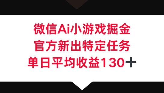 微信AI小游戏掘金，官方新出特定任务，单日平均收益130+-极光库