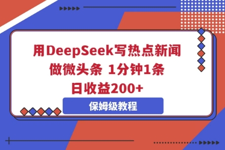 用DeepSeek写热点新闻做微头条，1分钟1条，日收益2张-极光库