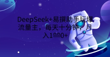 DeepSeek+易撰助手玩爆流量主，每天十分钟，月入1000+-极光库