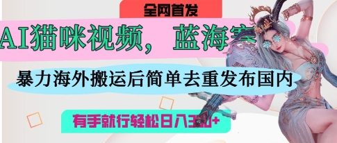 AI猫咪视频蓝海赛道，操作简单，直接海外搬运，简单去重，操作简单，有手就行日入3张-极光库
