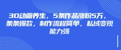 3D动画养生，5条作品涨粉5万，条条爆款，制作流程简单，私域变现能力强-极光库