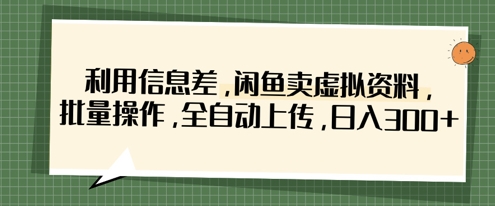 利用信息差，闲鱼卖虚拟资料，批量操作，全自动上传，日入3张-极光库