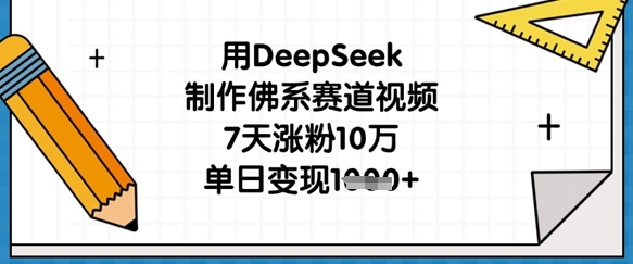 用DeepSeek制作佛系赛道视频，7天涨粉10万，单日变现1k-极光库