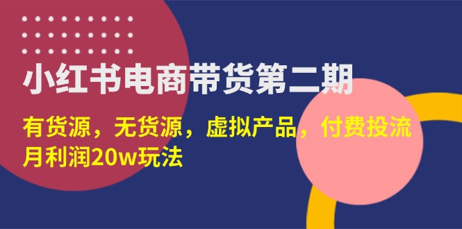 （14186期）小红书电商带货第二期，有货源，无货源，虚拟产品，付费投流，月利润20w-极光库