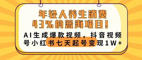 年轻人养生消费43%的蓝海项目，AI生成爆款视频，抖音视频号小红书七天起号变现1w-极光库