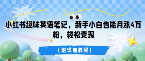 小红书趣味英语笔记，新手小白也能月涨4W粉，轻松变现(附详细教程)-极光库