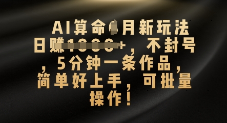 AI算命4月新玩法，日入数张，不封号，5分钟一条作品，简单好上手，可批量操作-极光库