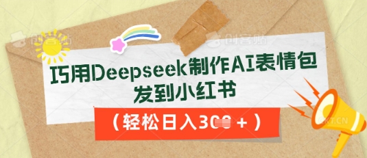巧用Deepseek制作AI表情包，发到小红书，轻松日入3张-极光库