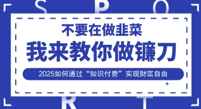 韭菜生涯终结者，我来教你做镰刀，2025如何通过“知识付费”实现财F自由【揭秘】-极光库