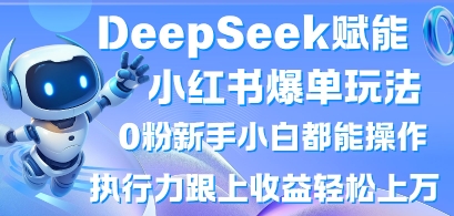 DeepSeek赋能小红书爆单玩法0粉新手小白都能操作，执行力跟上收益轻松上W，懒人勿做-极光库