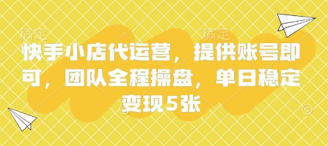 快手小店代运营，提供账号即可，团队全程操盘，单日稳定变现5张【揭秘】-极光库
